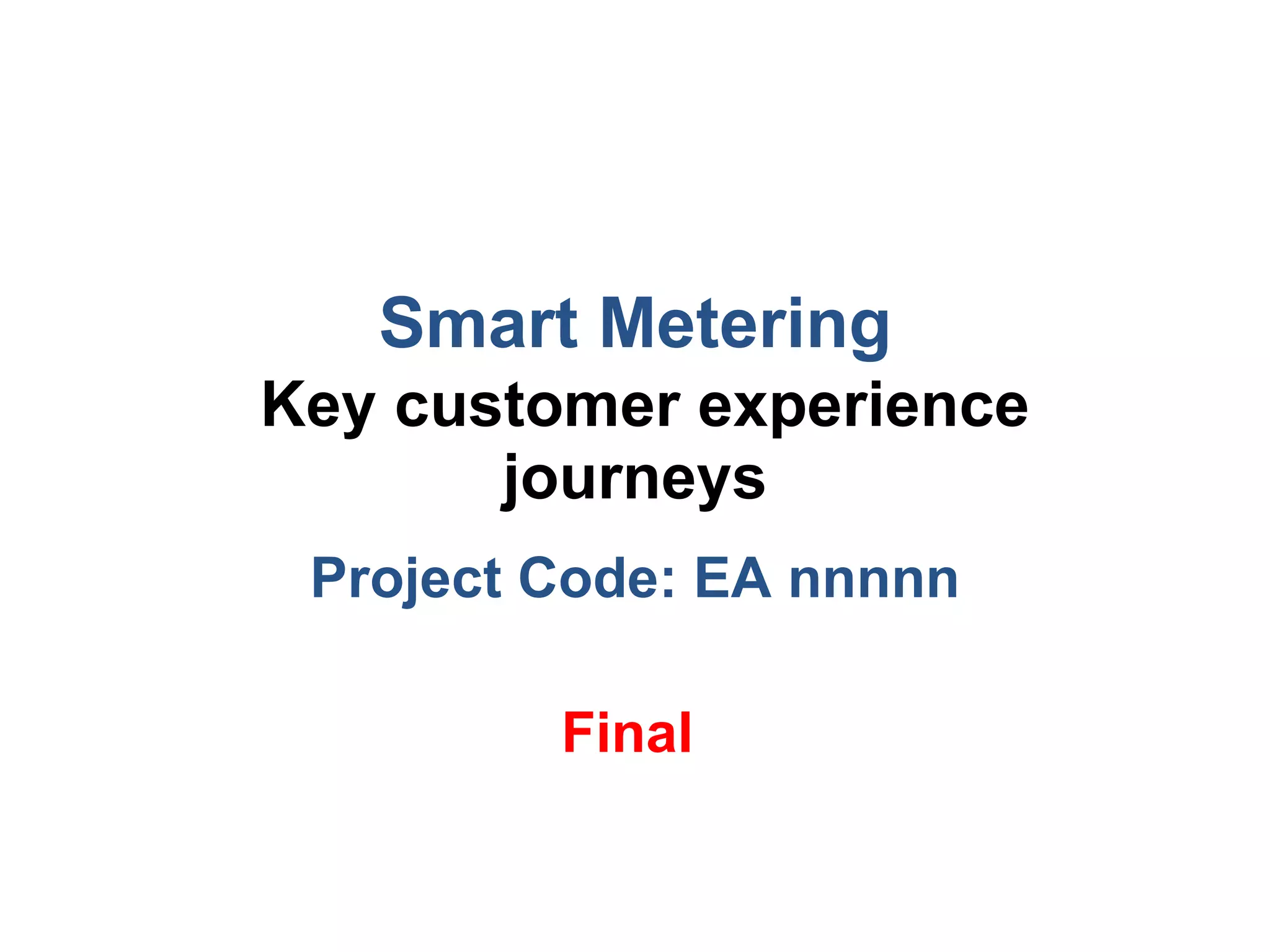 Smart Metering   Key customer experience journeys Project Code: EA nnnnn Final   