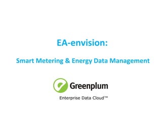 EA-envision:   Smart Metering & Energy Data Management Enterprise Data Cloud™  