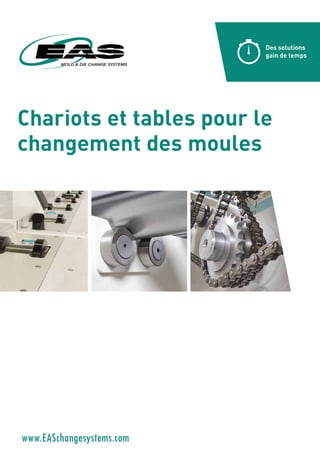 Chariots et tables pour le
changement des moules
Des solutions
gain de temps
www.EASchangesystems.com
 