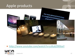 Apple	
  products	
  	
  
	
  
! h^p://www.youtube.com/watch?v=csRu6Z9RXwY	
  
jhm@ucn.dk	
   11	
  
 