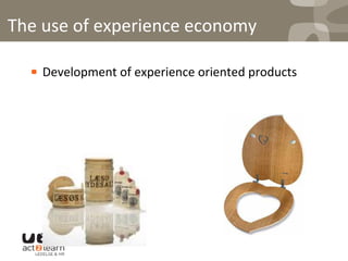 ! Development	
  of	
  experience	
  oriented	
  products	
  
The	
  use	
  of	
  experience	
  economy	
  
 
