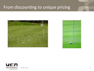 jhm@ucn.dk	
   3	
  
From	
  discoun0ng	
  to	
  unique	
  pricing	
  	
  
 