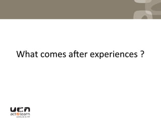  
	
  
What	
  comes	
  aqer	
  experiences	
  ?	
  
 
