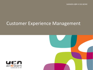 SAMMEN	
  GØR	
  VI	
  DIG	
  BEDRE	
  
Customer	
  Experience	
  Management	
  
 