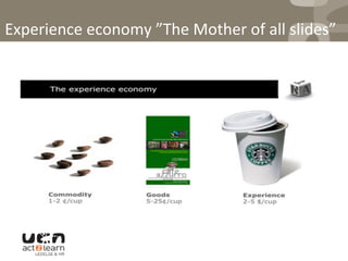  
Experience	
  economy	
  ”The	
  Mother	
  of	
  all	
  slides”	
  
 