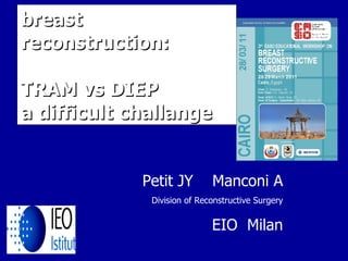 breast reconstruction: TRAM vs DIEP  a difficult challange Petit JY  Manconi A Division of Reconstructive Surgery EIO  Milan 