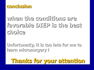 conclusion when the conditions are favorable DIEP is the best choice Unfortunatly, it is too late for me to learn microsurgery !     Thanks for your attention 