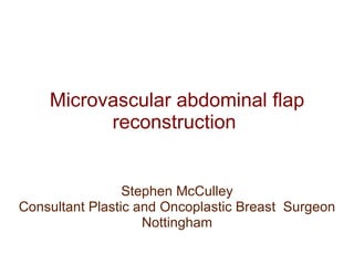 Microvascular abdominal flap reconstruction  Stephen McCulley Consultant Plastic and Oncoplastic Breast  Surgeon Nottingham 