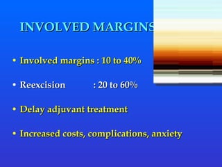 INVOLVED MARGINS Involved margins : 10 to 40%  Reexcision  : 20 to 60% Delay adjuvant treatment Increased costs, complications, anxiety 