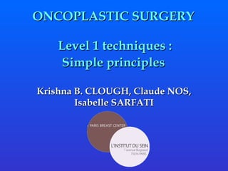 ONCOPLASTIC SURGERY  Level 1 techniques : Simple principles  Krishna B. CLOUGH, Claude NOS, Isabelle SARFATI 