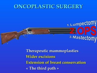 Therapeutic mammoplasties Wider excisions  Extension of breast conservation « The third path »  ONCOPLASTIC SURGERY 2.OPS 1.Lumpectomy 3.Mastectomy 
