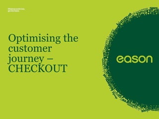 Optimising the 
customer 
journey – 
CHECKOUT 
 