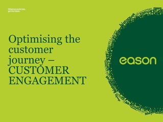 Optimising the 
customer 
journey – 
CUSTOMER 
ENGAGEMENT 
 