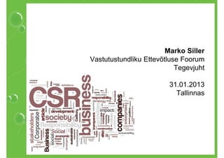 Marko Siller
Vastutustundliku Ettevõtluse Foorum
                           Tegevjuht

                        31.01.2013
                          Tallinnas
 
