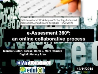 e-Assesment 360º: 
an online collaborative process 
Montse Guitert, Teresa Romeu, Marc Romero Digital Literacy Area 
13/11/2014 
 