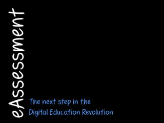 eAssessment



              The next step in the
              Digital Education Revolution
 