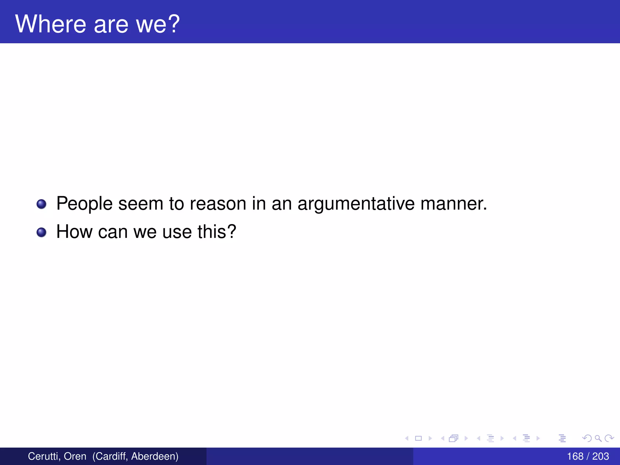 Where are we?
People seem to reason in an argumentative manner.
How can we use this?
Cerutti, Oren (Cardiff, Aberdeen) 168 / 203
 