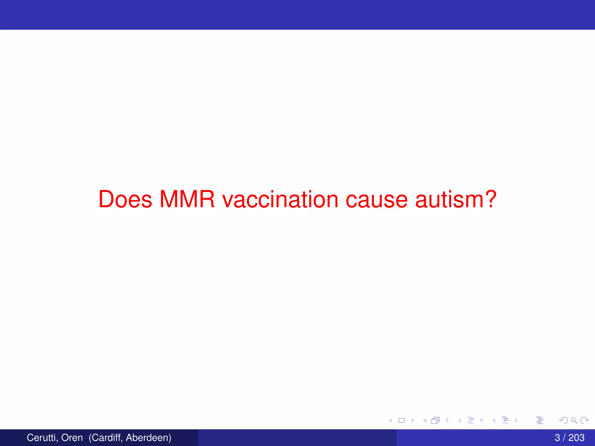 Does MMR vaccination cause autism?
Cerutti, Oren (Cardiff, Aberdeen) 3 / 203
 