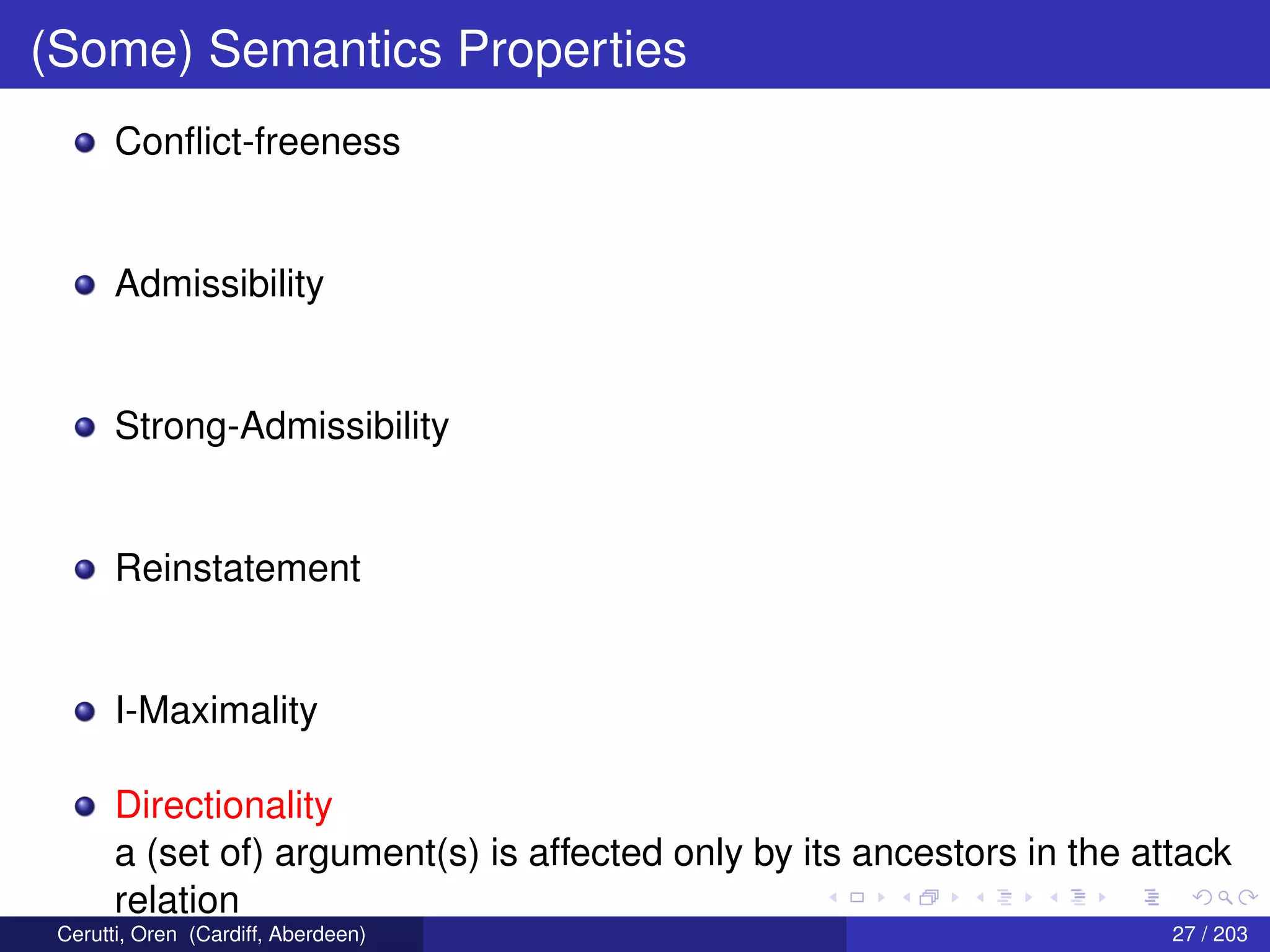 (Some) Semantics Properties
Conﬂict-freeness
Admissibility
Strong-Admissibility
Reinstatement
I-Maximality
Directionality
a (set of) argument(s) is affected only by its ancestors in the attack
relation
Cerutti, Oren (Cardiff, Aberdeen) 27 / 203
 