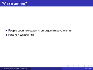 Where are we?
People seem to reason in an argumentative manner.
How can we use this?
Cerutti, Oren (Cardiff, Aberdeen) 168 / 203
 