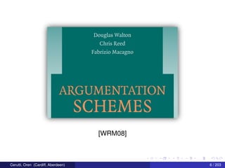 Douglas Walton
Chris Reed
Fabrizio Macagno
ARGUMENTATION
SCHEMES
[WRM08]
Cerutti, Oren (Cardiff, Aberdeen) 6 / 203
 