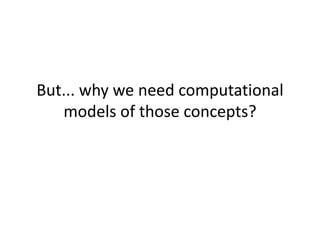 But... why we need computational
   models of those concepts?
 