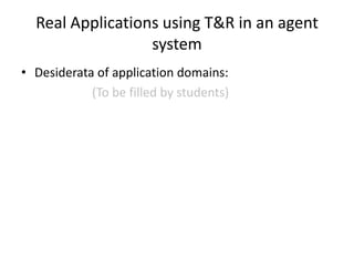 Real Applications using T&R in an agent
                  system
• Desiderata of application domains:
            (To be filled by students)
 