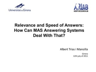 Relevance and Speed of Answers:
How Can MAS Answering Systems
Deal With That?
Albert Trias i Mansilla
Girona
12th july of 2011
 