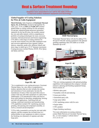 152 Wire & Cable Technology International/March 2018
Heat & Surface Treatment Roundup
compiled by the Editors at Wire & Cable Technology International
Suppliers have responded to our call for the state-of-the-art
in heat and surface treatment equipment and technology.
Global Supplier of Coating Solutions
for Wire & Cable Equipment
Mark Patrizzia, Sales Engineer at Cincinnati Thermal
Spray, Inc. (CTS-East), located in Springfield, NJ,
USA, says, “CTS, an ISO and NADCAP-Certified
global leader in coating solutions for the aerospace,
oil and gas, industrial pump and power generation
industries for the last 40 years, has recently entered
the wire and cable industry with its comprehensive
portfolio of coating technologies for wear, corrosion
resistance, thermal protection and friction engineering.
CTS offers a wide range of coating solutions for
even the most extreme wire and cable equipment wear
and corrosion applications from capstans, pulleys,
sheaves, stepcones, guide rolls, deflector wheels and
draw rings, to shafts up to 12' (3" diameter maximum).
Coating processes include Plasma, HVOF, Wire Spray
and Spray and Fuse.
Fryer VTL - 60
“As a complement to our coating processes, Cincinnati
Thermal Spray, Inc. also offers a comprehensive
turnkey operation that not only includes the coating
and restoration of worn metal parts, but also the
manufacture of many of the wear parts that come in
contact with wire and cable equipment on a daily basis.
Additionally, CTS manufactures rollers and sleeves
from solid carbide for descaling, straightening, forming
and mill roll applications. And along with our
coatings, metal part restoration and manufacturing,
CTS capabilities include CNC machining, precision
grinding, shot peening and component assembly, as
well as, research and development.”
“CTS is fully committed to serving the wire and cable
industry, and the company has invested close to a
million dollars in new equipment in order to increase
the finishing size (diameter) of capstans and other
large parts.
HVOF Thermal Spray
“Cincinnati Thermal Spray will also be adding VTL-
60 and ET-40 CNC turning equipment with optional
grinding capabilities that will enable us to finish
diameters up to 60".
Fryer ET - 40
ET - 40 Grinding Attachment
“This new turning equipment with optional grinding
capabilities will complement the company’s already
extensive spraying and finishing equipment lineup,
which consists of:
• Robotic spray guns
• Turntables with tilt and indexing
• Linear gun trolleys
• Automated spray cells
• Large spray lathes
• CNC machining centers with live axis
• Engine lathes
• CNC grinders
• Super-finishing machinery
“For more information on coating solutions,
contact Mark Patrizzia at Cincinnati Thermal Spray,
Inc., or visit company’s website below.”
www.cts-inc.net
WCTI
 