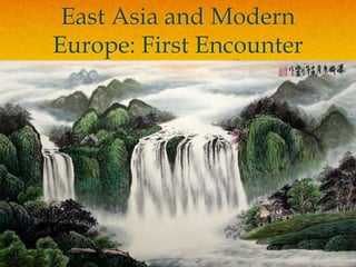 East Asia and Modern
Europe: First Encounter
 