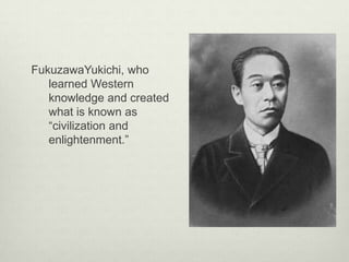 FukuzawaYukichi, who
learned Western
knowledge and created
what is known as
“civilization and
enlightenment.”
 