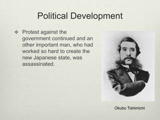 Political Development
 Protest against the
government continued and an
other important man, who had
worked so hard to create the
new Japanese state, was
assassinated.
Okubo Tishimichi
 