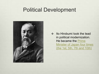 Political Development
 Ito Hirobumi took the lead
in political modernization.
He became the Prime
Minister of Japan four times
(the 1st, 5th, 7th and 10th)
 