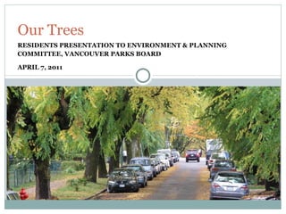 RESIDENTS PRESENTATION TO ENVIRONMENT & PLANNING COMMITTEE, VANCOUVER PARKS BOARD  APRIL 7, 2011 Our Trees 