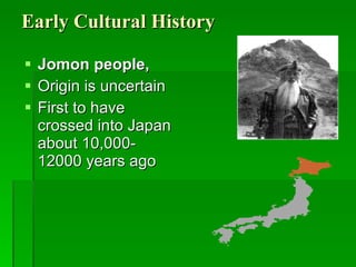 Early Cultural History Jomon people,   Origin is uncertain First to have crossed into Japan about 10,000- 12000 years ago 