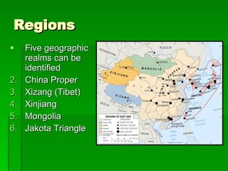 Regions Five geographic realms can be identified China Proper Xizang (Tibet) Xinjiang Mongolia Jakota Triangle 