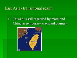 East Asia- transitional realm Taiwan is still regarded by mainland China as temporary wayward country 