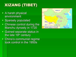 XIZANG (TIBET) A harsh physical environment Sparsely populated Chinese control during the Manchu dynasty in 1720 Gained separate status in the late 19 th  century China’s communist regime took control in the 1950s 