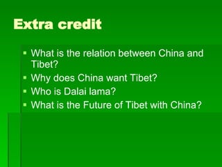 Extra credit What is the relation between China and Tibet? Why does China want Tibet? Who is Dalai lama? What is the Future of Tibet with China? 