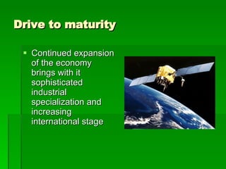 Drive to maturity Continued expansion of the economy brings with it sophisticated industrial specialization and increasing international stage 