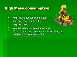 High Mass consumption High Mass consumption stage:-  The society is marked by: High income,  Widespread of goods and services Most workers are employed in the tertiary and quaternary economic sector 