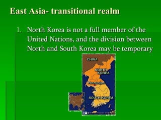 East Asia- transitional realm North Korea is not a full member of the United Nations, and the division between North and South Korea may be temporary 