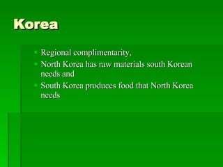 Korea Regional complimentarity, North Korea has raw materials south Korean needs and  South Korea produces food that North Korea needs 