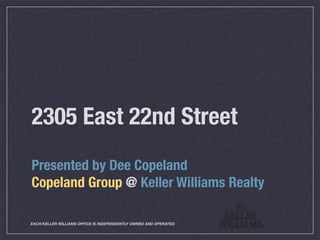 2305 East 22nd Street
Presented by Dee Copeland
Copeland Group @ Keller Williams Realty

EACH KELLER WILLIAMS OFFICE IS INDEPENDENTLY OWNED AND OPERATED