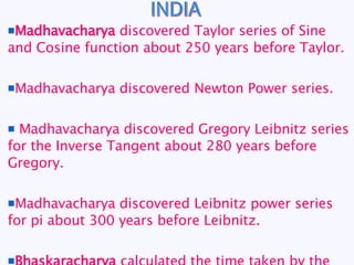 INDIA <ul><li>Madhavacharya  discovered Taylor series of Sine and Cosine function about 250 years before Taylor. </li></ul...