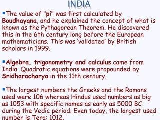 INDIA <ul><li>The value of &quot; pi &quot; was first calculated by  Boudhayana , and he explained the concept of what is ...