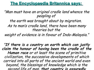 <ul><li>The Encyclopaedia Britannica says:  </li></ul><ul><li>&quot;Man must have an original cradle land whence the peopl...