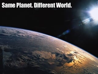 Same Planet. Different World. 