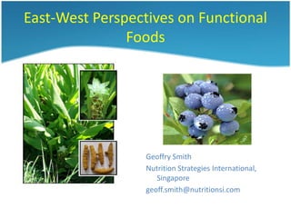 East-West Perspectives on Functional
Foods
Geoffry Smith
Nutrition Strategies International,
Singapore
geoff.smith@nutritionsi.com
 