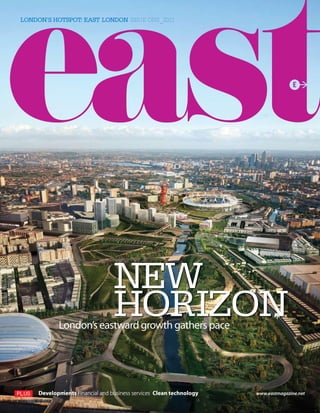 LONDON’S HOTSPOT: EAST LONDON ISSUE ONE_2011




                                 NEW
                                 HORIZON
            London’s eastward growth gathers pace




     Developments Financial and business services Clean technology   www.eastmagazine.net
 